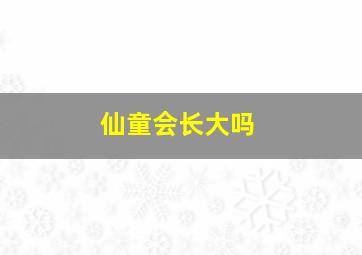 仙童会长大吗