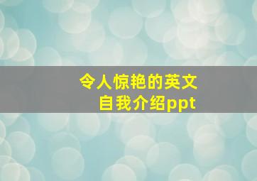 令人惊艳的英文自我介绍ppt