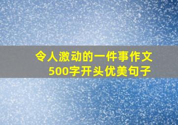 令人激动的一件事作文500字开头优美句子