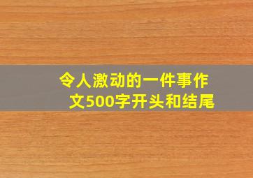 令人激动的一件事作文500字开头和结尾