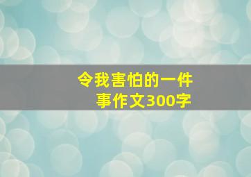 令我害怕的一件事作文300字