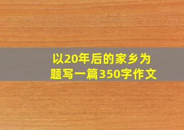 以20年后的家乡为题写一篇350字作文