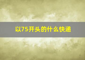 以75开头的什么快递