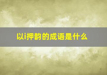 以i押韵的成语是什么