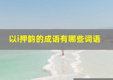 以i押韵的成语有哪些词语