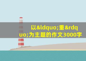 以“重”为主题的作文3000字