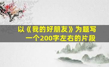 以《我的好朋友》为题写一个200字左右的片段