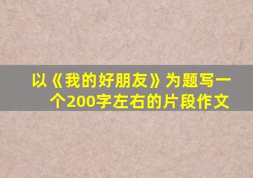 以《我的好朋友》为题写一个200字左右的片段作文