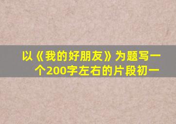 以《我的好朋友》为题写一个200字左右的片段初一