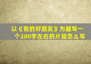 以《我的好朋友》为题写一个200字左右的片段怎么写