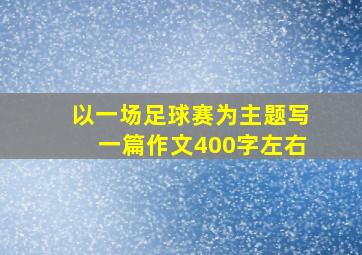 以一场足球赛为主题写一篇作文400字左右