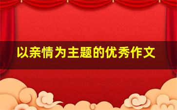 以亲情为主题的优秀作文