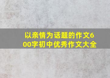 以亲情为话题的作文600字初中优秀作文大全