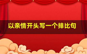 以亲情开头写一个排比句