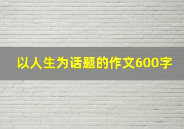 以人生为话题的作文600字