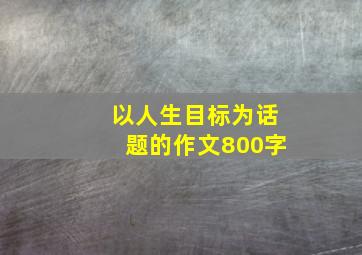 以人生目标为话题的作文800字