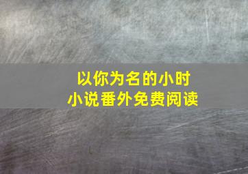 以你为名的小时小说番外免费阅读