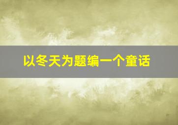 以冬天为题编一个童话