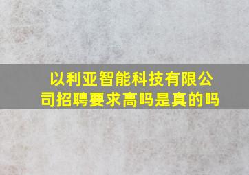 以利亚智能科技有限公司招聘要求高吗是真的吗