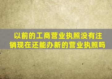 以前的工商营业执照没有注销现在还能办新的营业执照吗