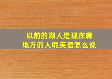 以前的湖人是现在哪地方的人呢英语怎么说