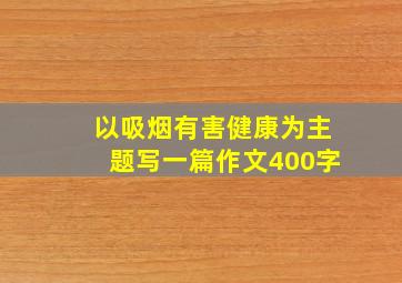 以吸烟有害健康为主题写一篇作文400字