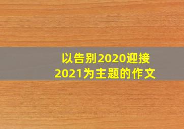 以告别2020迎接2021为主题的作文