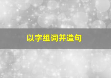 以字组词并造句