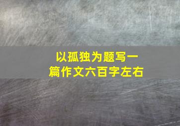 以孤独为题写一篇作文六百字左右