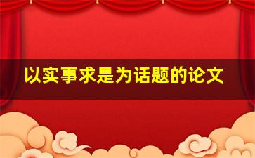 以实事求是为话题的论文