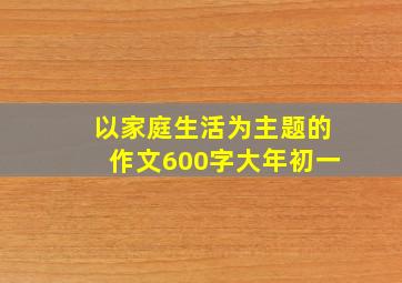 以家庭生活为主题的作文600字大年初一