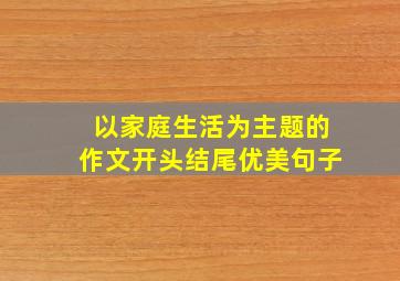 以家庭生活为主题的作文开头结尾优美句子