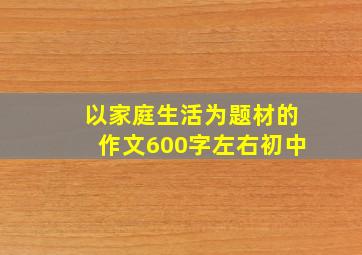 以家庭生活为题材的作文600字左右初中