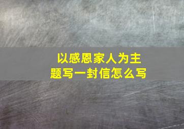 以感恩家人为主题写一封信怎么写