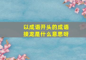 以成语开头的成语接龙是什么意思呀