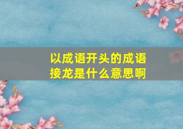 以成语开头的成语接龙是什么意思啊