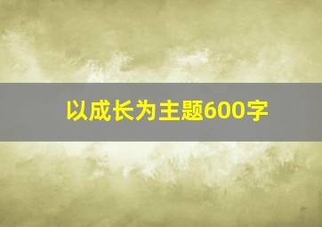 以成长为主题600字