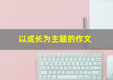 以成长为主题的作文