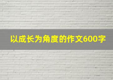 以成长为角度的作文600字