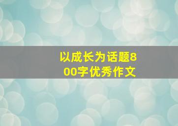 以成长为话题800字优秀作文