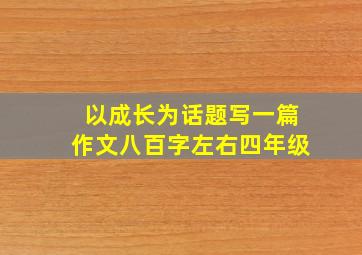 以成长为话题写一篇作文八百字左右四年级