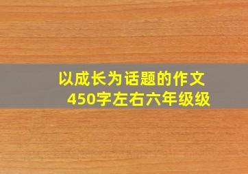 以成长为话题的作文450字左右六年级级