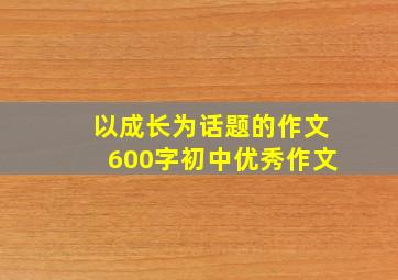 以成长为话题的作文600字初中优秀作文