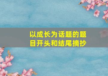 以成长为话题的题目开头和结尾摘抄