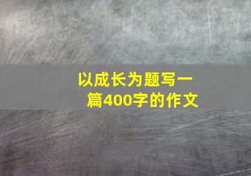 以成长为题写一篇400字的作文