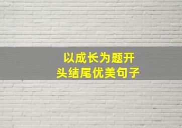 以成长为题开头结尾优美句子