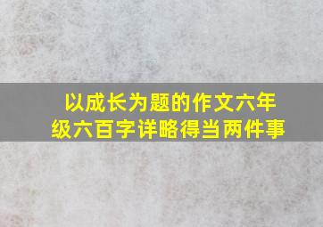 以成长为题的作文六年级六百字详略得当两件事