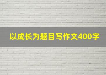 以成长为题目写作文400字