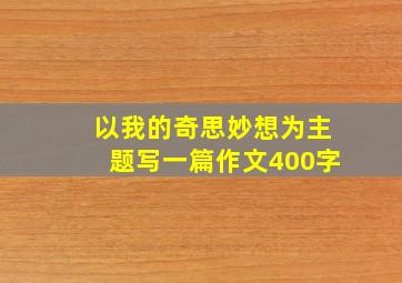 以我的奇思妙想为主题写一篇作文400字