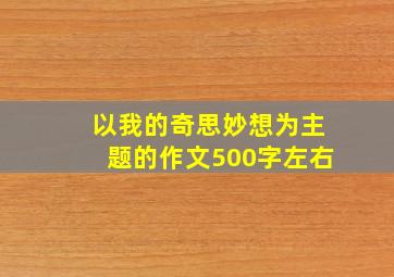 以我的奇思妙想为主题的作文500字左右